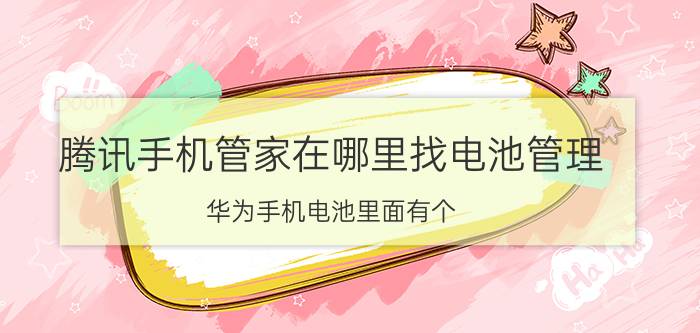 腾讯手机管家在哪里找电池管理 华为手机电池里面有个 怎么去除？